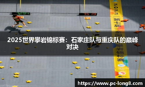 2025世界攀岩锦标赛：石家庄队与重庆队的巅峰对决